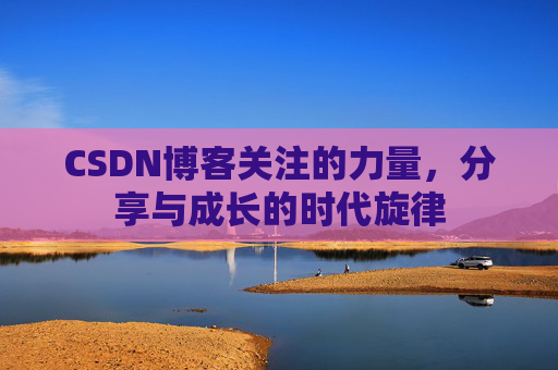 CSDN博客关注的力量,分享与成长的时代旋律 CSDN博客关注的力量,分享与成长的时代旋律