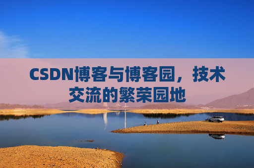 CSDN博客与博客园,技术交流的繁荣园地